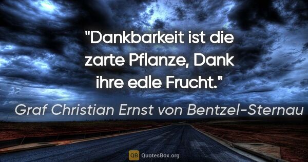 Graf Christian Ernst von Bentzel-Sternau Zitat: "Dankbarkeit ist die zarte Pflanze, Dank ihre edle Frucht."