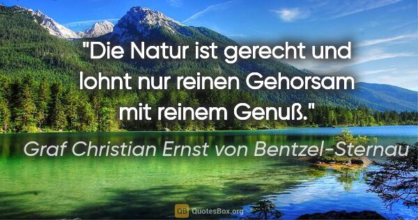 Graf Christian Ernst von Bentzel-Sternau Zitat: "Die Natur ist gerecht und lohnt nur reinen Gehorsam mit reinem..."
