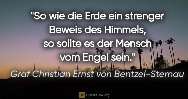 Graf Christian Ernst von Bentzel-Sternau Zitat: "So wie die Erde ein strenger Beweis des Himmels, so sollte es..."