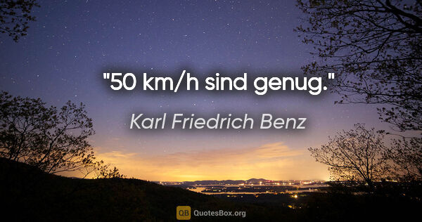 Karl Friedrich Benz Zitat: "50 km/h sind genug."