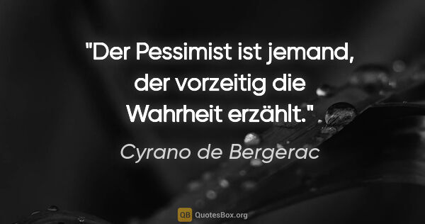 Cyrano de Bergerac Zitat: "Der Pessimist ist jemand, der vorzeitig die Wahrheit erzählt."
