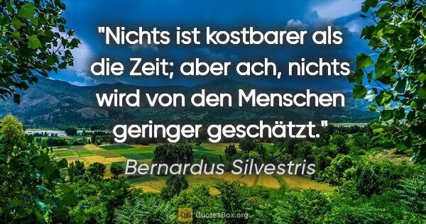 Bernardus Silvestris Zitat: "Nichts ist kostbarer als die Zeit; aber ach, nichts wird von..."