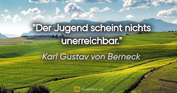 Karl Gustav von Berneck Zitat: "Der Jugend scheint nichts unerreichbar."