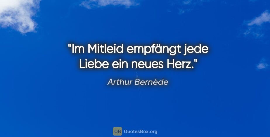 Arthur Bernède Zitat: "Im Mitleid empfängt jede Liebe ein neues Herz."