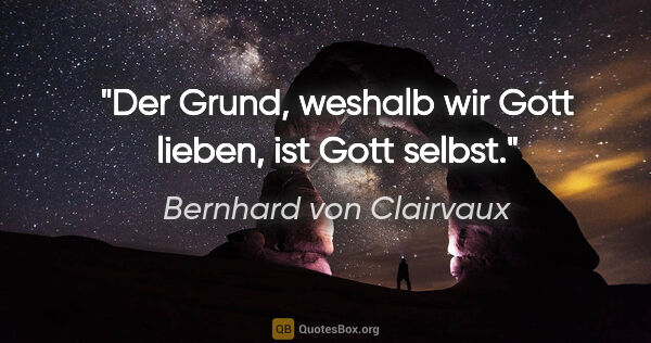Bernhard von Clairvaux Zitat: "Der Grund, weshalb wir Gott lieben, ist Gott selbst."