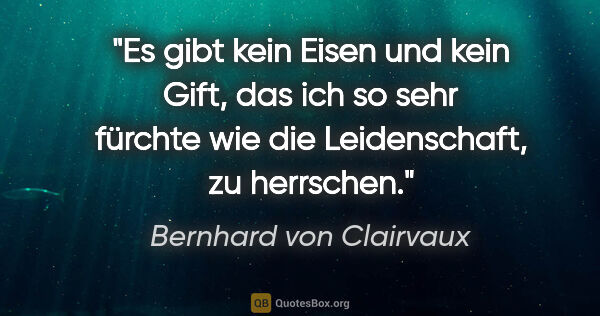 Bernhard von Clairvaux Zitat: "Es gibt kein Eisen und kein Gift, das ich so sehr fürchte wie..."