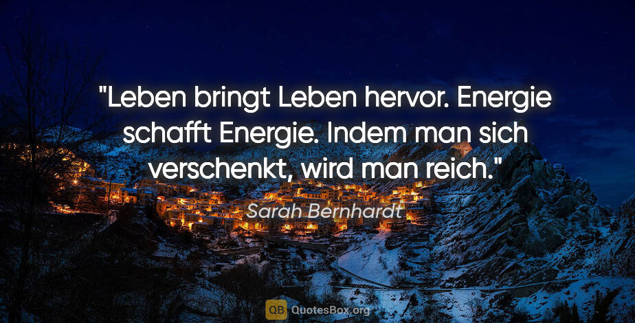 Sarah Bernhardt Zitat: "Leben bringt Leben hervor. Energie schafft Energie.
Indem man..."