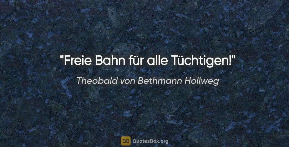 Theobald von Bethmann Hollweg Zitat: "Freie Bahn für alle Tüchtigen!"