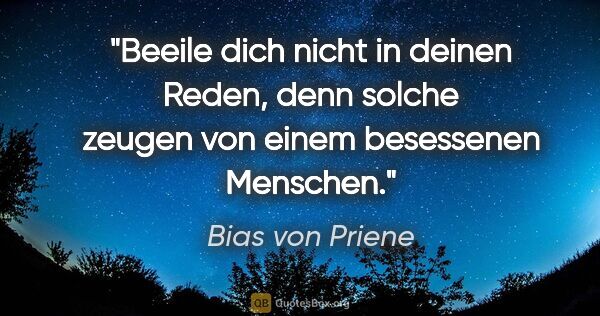 Bias von Priene Zitat: "Beeile dich nicht in deinen Reden,
denn solche zeugen von..."