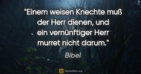 Bibel Zitat: "Einem weisen Knechte muß der Herr dienen,
und ein vernünftiger..."