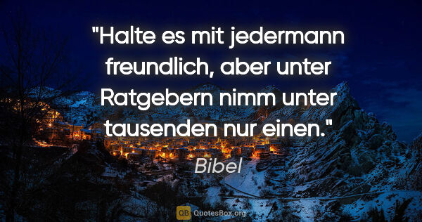 Bibel Zitat: "Halte es mit jedermann freundlich, aber unter Ratgebern
nimm..."