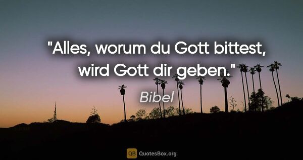 Bibel Zitat: "Alles, worum du Gott bittest, wird Gott dir geben."