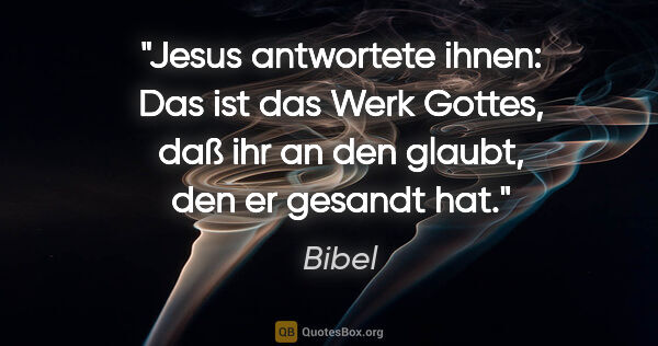 Bibel Zitat: "Jesus antwortete ihnen: Das ist das Werk Gottes, daß ihr an..."