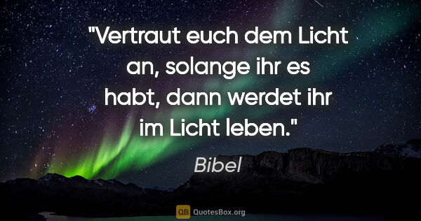 Bibel Zitat: "Vertraut euch dem Licht an, solange ihr es habt, dann werdet..."