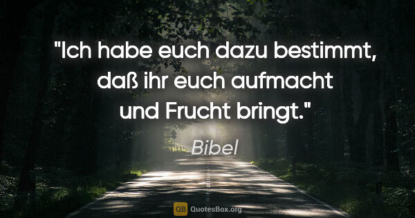 Bibel Zitat: "Ich habe euch dazu bestimmt, daß ihr euch aufmacht und Frucht..."