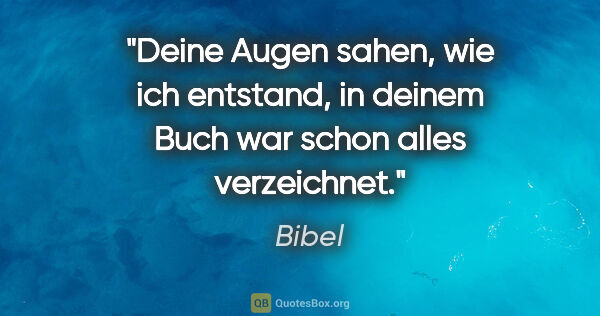 Bibel Zitat: "Deine Augen sahen, wie ich entstand, in deinem Buch war schon..."