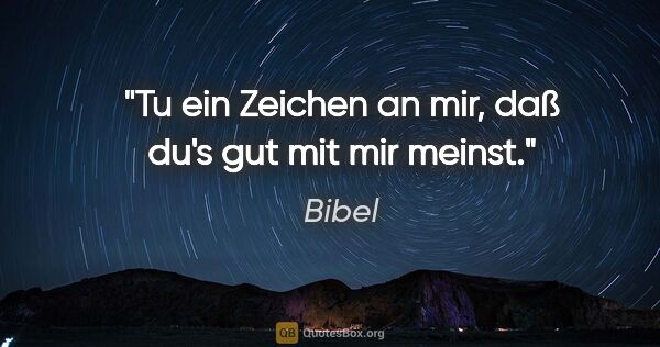 Bibel Zitat: "Tu ein Zeichen an mir, daß du's gut mit mir meinst."