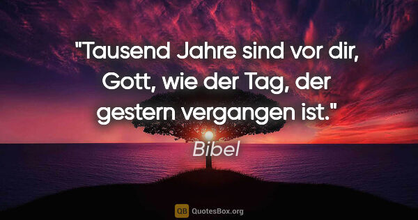 Bibel Zitat: "Tausend Jahre sind vor dir, Gott, wie der Tag, der gestern..."