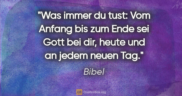 Bibel Zitat: "Was immer du tust: Vom Anfang bis zum Ende sei Gott bei dir,..."