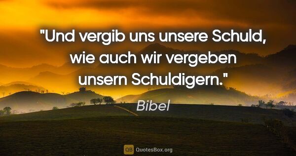 Bibel Zitat: "Und vergib uns unsere Schuld, wie auch wir vergeben unsern..."