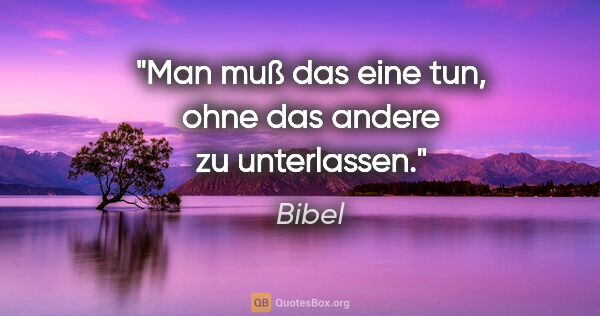 Bibel Zitat: "Man muß das eine tun, ohne das andere zu unterlassen."