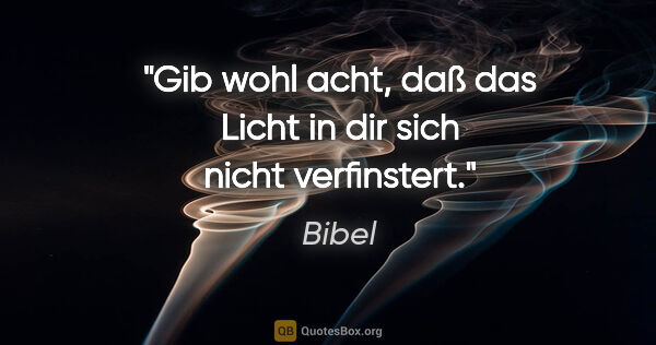 Bibel Zitat: "Gib wohl acht, daß das Licht in dir sich nicht verfinstert."