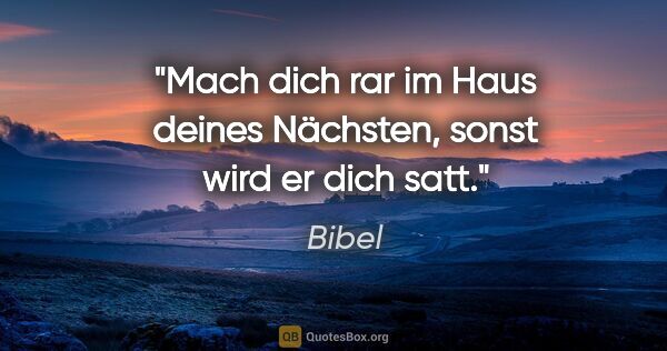 Bibel Zitat: "Mach dich rar im Haus deines Nächsten, sonst wird er dich satt."