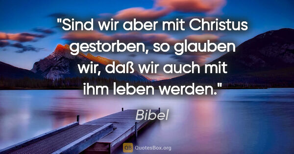 Bibel Zitat: "Sind wir aber mit Christus gestorben, so glauben wir, daß wir..."