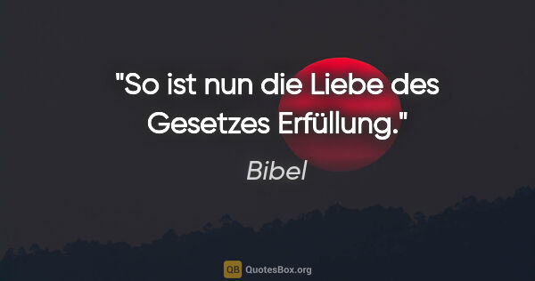 Bibel Zitat: "So ist nun die Liebe des Gesetzes Erfüllung."