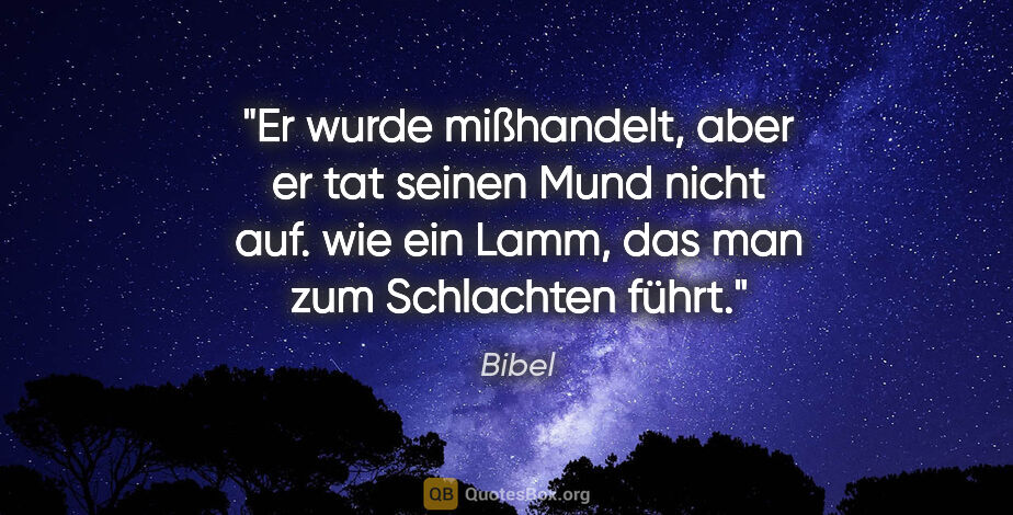 Bibel Zitat: "Er wurde mißhandelt, aber er tat seinen Mund nicht auf. wie..."