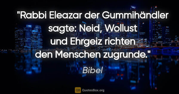 Bibel Zitat: "Rabbi Eleazar der Gummihändler sagte: Neid, Wollust und..."