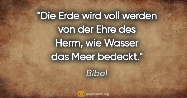 Bibel Zitat: "Die Erde wird voll werden von der Ehre des Herrn, wie Wasser..."