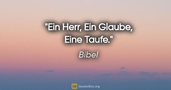 Bibel Zitat: "Ein Herr,
Ein Glaube,
Eine Taufe."