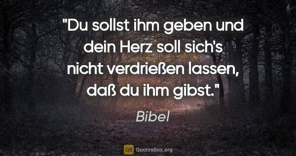 Bibel Zitat: "Du sollst ihm geben und dein Herz soll sich's nicht verdrießen..."