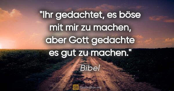 Bibel Zitat: "Ihr gedachtet, es böse mit mir zu machen, aber Gott gedachte..."