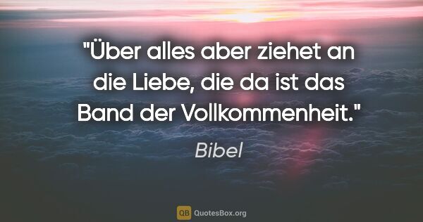 Bibel Zitat: "Über alles aber ziehet an die Liebe, die da ist das Band der..."