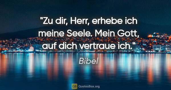 Bibel Zitat: "Zu dir, Herr, erhebe ich meine Seele. Mein Gott, auf dich..."