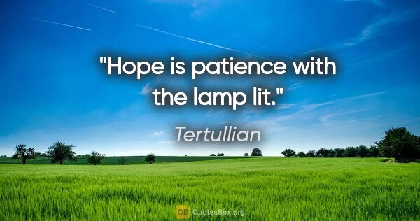 Tertullian quote: "Hope is patience with the lamp lit."