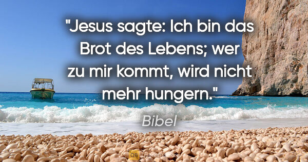 Bibel Zitat: "Jesus sagte: Ich bin das Brot des Lebens;

wer zu mir kommt,..."
