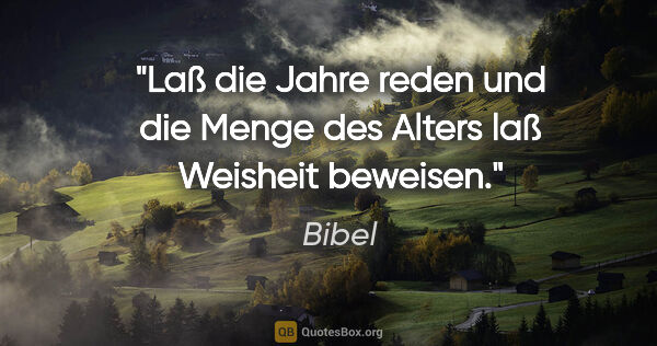 Bibel Zitat: "Laß die Jahre reden und die Menge des Alters laß Weisheit..."