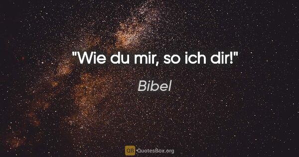 Bibel Zitat: "Wie du mir, so ich dir!"