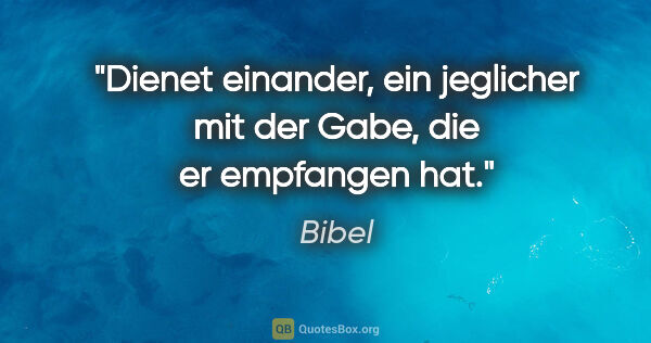 Bibel Zitat: "Dienet einander, ein jeglicher mit der Gabe, die er empfangen..."