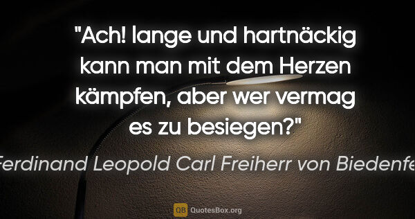 Ferdinand Leopold Carl Freiherr von Biedenfeld Zitat: "Ach! lange und hartnäckig kann man mit dem Herzen..."