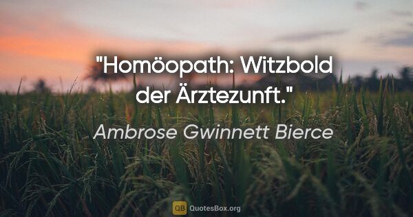 Ambrose Gwinnett Bierce Zitat: "Homöopath: Witzbold der Ärztezunft."