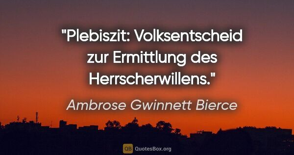 Ambrose Gwinnett Bierce Zitat: "Plebiszit: Volksentscheid zur Ermittlung des Herrscherwillens."