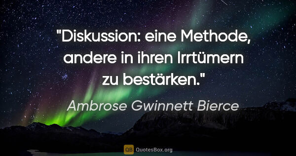 Ambrose Gwinnett Bierce Zitat: "Diskussion: eine Methode, andere in ihren Irrtümern zu bestärken."
