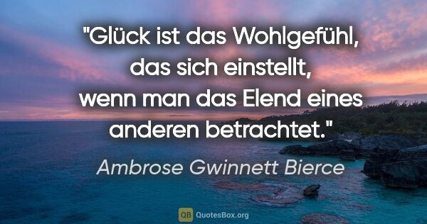 Ambrose Gwinnett Bierce Zitat: "Glück ist das Wohlgefühl, das sich einstellt, wenn man

das..."