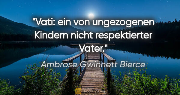 Ambrose Gwinnett Bierce Zitat: "Vati: ein von ungezogenen Kindern nicht respektierter Vater."