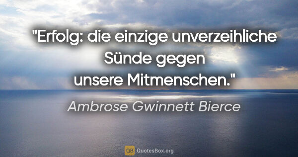 Ambrose Gwinnett Bierce Zitat: "Erfolg: die einzige unverzeihliche Sünde gegen unsere..."
