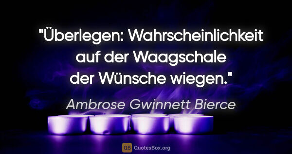 Ambrose Gwinnett Bierce Zitat: "Überlegen: Wahrscheinlichkeit auf der Waagschale der Wünsche..."